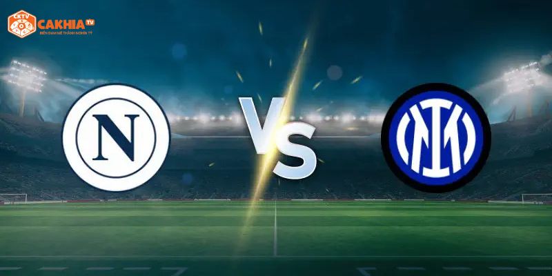 Nhận định chi tiết về tình hình 2 đội bóng Napoli vs Inter Milan